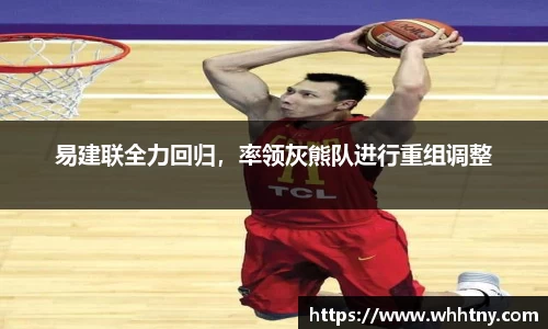 易建联全力回归，率领灰熊队进行重组调整